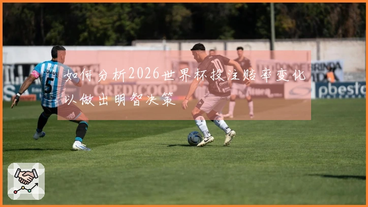 如何分析2026世界杯投注赔率变化以做出明智决策