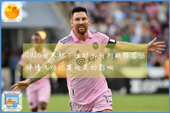 2026世界杯下注时如何判断阵容伤停情况对比赛结果的影响