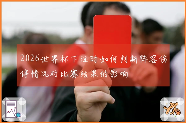 2026世界杯下注时如何判断阵容伤停情况对比赛结果的影响