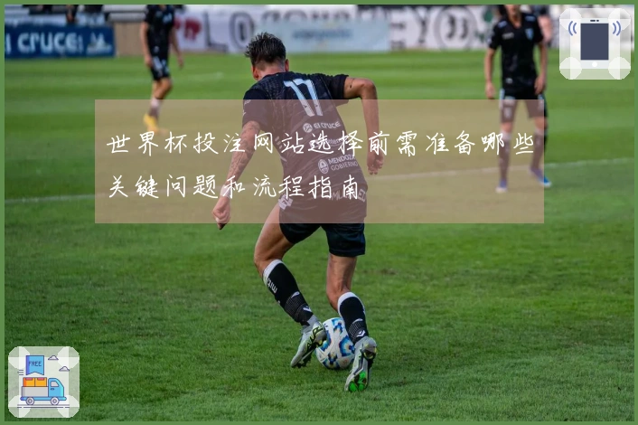 世界杯投注网站选择前需准备哪些关键问题和流程指南