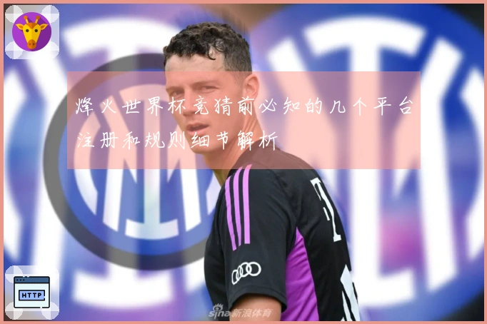烽火世界杯竞猜前必知的几个平台注册和规则细节解析