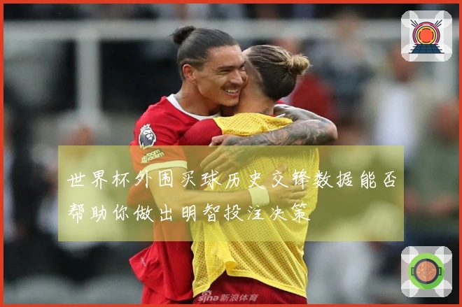 世界杯外围买球历史交锋数据能否帮助你做出明智投注决策