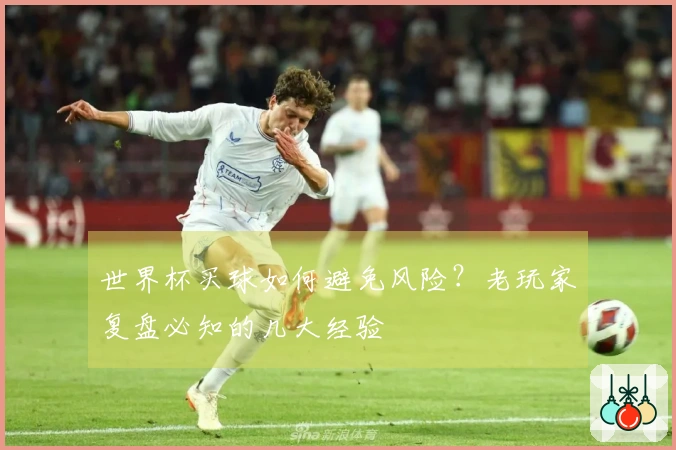 世界杯买球如何避免风险？老玩家复盘必知的几大经验